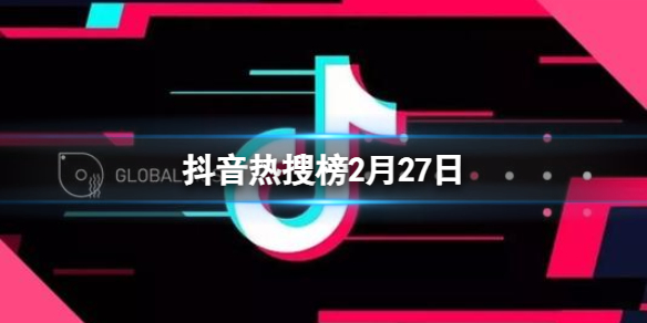 抖音热搜榜2月27日 抖音热搜排行榜今日榜2.27